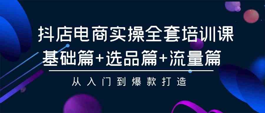 抖店电商实操全套培训课：基础篇+选品篇+流量篇，从入门到爆款打造-网站游戏源码-黑科技工具分享-www.0592tk.cn-厦门腾空互联