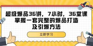 超级爆品36讲,7小时36堂课,掌握一套完整的爆品打造及引爆方法-网站游戏源码-黑科技工具分享-www.0592tk.cn-厦门腾空互联