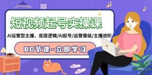 短视频起号实操课，AI运营型主播，底层逻辑/AI起号/运营晋级/主播进阶/80节课-网站游戏源码-黑科技工具分享-www.0592tk.cn-厦门腾空互联