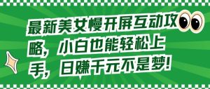 最新美女慢开屏互动攻略,小白也能轻松上手,日赚千元不是梦【揭秘】-网站游戏源码-黑科技工具分享-www.0592tk.cn-厦门腾空互联