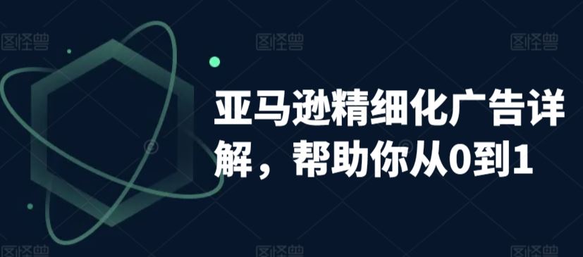 亚马逊精细化广告详解，帮助你从0到1，自动广告权重解读、手动广告打法详解-网站游戏源码-黑科技工具分享-www.0592tk.cn-厦门腾空互联