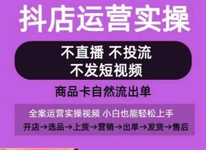 抖店运营实操课，从0-1起店视频全实操，不直播、不投流、不发短视频，商品卡自然流出单-网站游戏源码-黑科技工具分享-www.0592tk.cn-厦门腾空互联