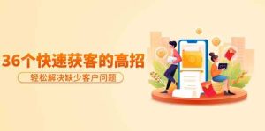 分享36个快速获客的高招：轻松解决缺少客户问题，有效才是硬道理-网站游戏源码-黑科技工具分享-www.0592tk.cn-厦门腾空互联