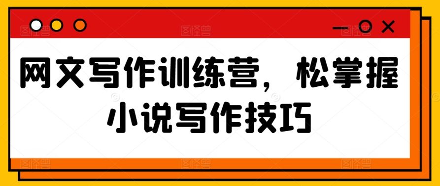 网文写作训练营，松掌握小说写作技巧-网站游戏源码-黑科技工具分享-www.0592tk.cn-厦门腾空互联