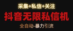 抖音无限私信机！采集+私信+关注，全自动暴力引流！-网站游戏源码-黑科技工具分享-www.0592tk.cn-厦门腾空互联