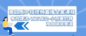 高品质IP短视频直播全案课程，有效爆流百万成交，小而美的精准自媒体赛道-网站游戏源码-黑科技工具分享-www.0592tk.cn-厦门腾空互联