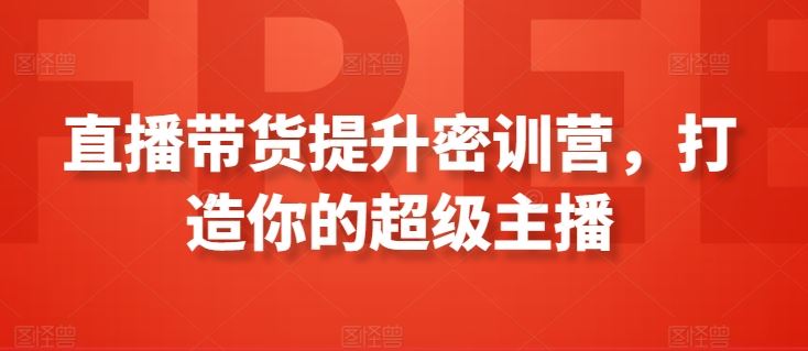 直播带货提升密训营，打造你的超级主播-网站游戏源码-黑科技工具分享-www.0592tk.cn-厦门腾空互联