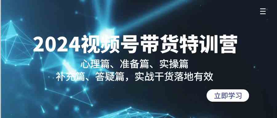 2024视频号带货特训营：心理篇、准备篇、实操篇、补充篇、答疑篇，实战干货落地有效-网站游戏源码-黑科技工具分享-www.0592tk.cn-厦门腾空互联