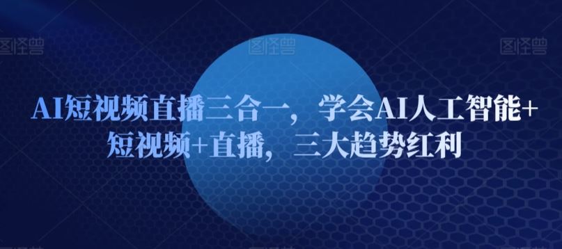 AI短视频直播三合一，学会AI人工智能+短视频+直播，三大趋势红利-网站游戏源码-黑科技工具分享-www.0592tk.cn-厦门腾空互联
