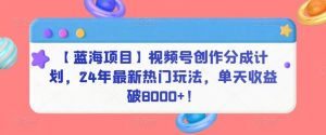 【蓝海项目】视频号创作分成计划，24年最新热门玩法，单天收益破8000+！【揭秘】-网站游戏源码-黑科技工具分享-www.0592tk.cn-厦门腾空互联