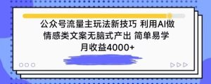 公众号流量主玩法新技巧,利用AI做情感类文案无脑式产出,简单易学,月收益4000+【揭秘】-网站游戏源码-黑科技工具分享-www.0592tk.cn-厦门腾空互联