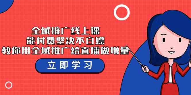 全域推广线上课，能付费坚决不白嫖，教你用全域推广给直播做增量-37节课-网站游戏源码-黑科技工具分享-www.0592tk.cn-厦门腾空互联