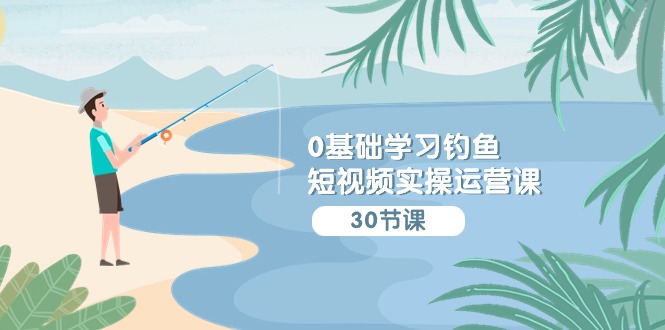 0基础学习钓鱼短视频实操运营课：认知篇/定位篇/工具篇/内容篇/运营篇-网站游戏源码-黑科技工具分享-www.0592tk.cn-厦门腾空互联