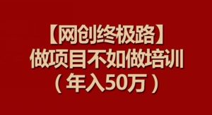 【网创终极路】做项目不如做项目培训,年入50万【揭秘】-网站游戏源码-黑科技工具分享-www.0592tk.cn-厦门腾空互联