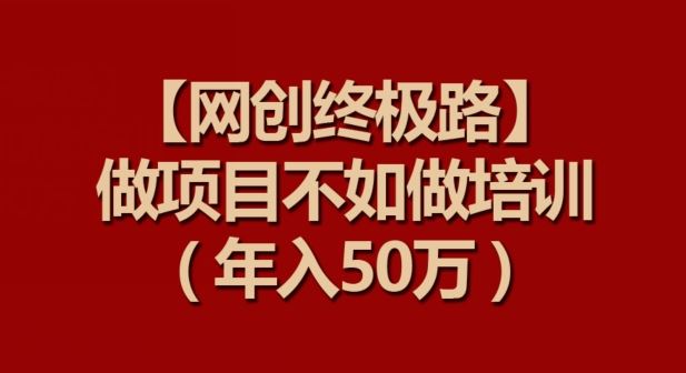 【网创终极路】做项目不如做项目培训，年入50万【揭秘】-网站游戏源码-黑科技工具分享-www.0592tk.cn-厦门腾空互联
