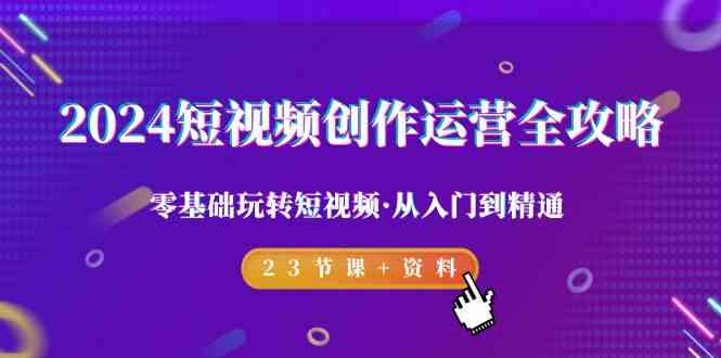 2024短视频创作运营全攻略，零基础玩转短视频·从入门到精通-23节课+资料-网站游戏源码-黑科技工具分享-www.0592tk.cn-厦门腾空互联
