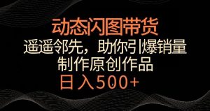 动态闪图带货，遥遥领先，冷门玩法，助你轻松引爆销量，日赚500+【揭秘】-网站游戏源码-黑科技工具分享-www.0592tk.cn-厦门腾空互联