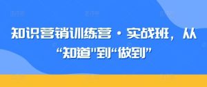 知识营销训练营·实战班，从“知道”到“做到”-网站游戏源码-黑科技工具分享-www.0592tk.cn-厦门腾空互联