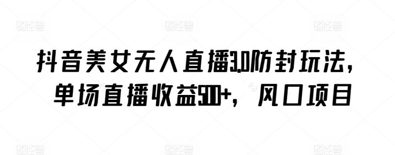 抖音美女无人直播3.0防封玩法，单场直播收益500+，风口项目【揭秘】-网站游戏源码-黑科技工具分享-www.0592tk.cn-厦门腾空互联