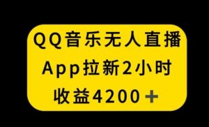 QQ音乐无人直播APP拉新，2小时收入4200，不封号新玩法【揭秘】-网站游戏源码-黑科技工具分享-www.0592tk.cn-厦门腾空互联