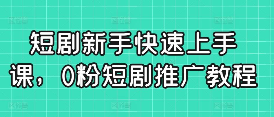 短剧新手快速上手课，0粉短剧推广教程-网站游戏源码-黑科技工具分享-www.0592tk.cn-厦门腾空互联