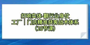 打响实体行业翻身仗，工厂门店精准获客战术体系（20节课）-网站游戏源码-黑科技工具分享-www.0592tk.cn-厦门腾空互联