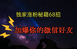 独家引流秘籍68招，深藏多年的压箱底，效果惊人，加爆你的微信好友！-网站游戏源码-黑科技工具分享-www.0592tk.cn-厦门腾空互联