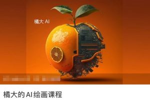 橘大的AI绘画课程,AI绘画零基础小白,从入门到精通-网站游戏源码-黑科技工具分享-www.0592tk.cn-厦门腾空互联