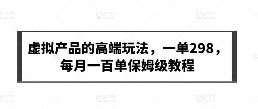虚拟产品的高端玩法，一单298，每月一百单保姆级教程【揭秘】-网站游戏源码-黑科技工具分享-www.0592tk.cn-厦门腾空互联