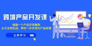跨境产品开发课，每期一个产品开发案例，从方法到实战，带你成为产品经理-网站游戏源码-黑科技工具分享-www.0592tk.cn-厦门腾空互联