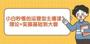 新手小白秒懂的运营型主播课,理论+实操基础到大咖(7节课)-网站游戏源码-黑科技工具分享-www.0592tk.cn-厦门腾空互联