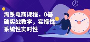 淘系电商课程,0基础实战教学,实操性系统性实时性-网站游戏源码-黑科技工具分享-www.0592tk.cn-厦门腾空互联