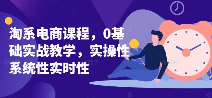 淘系电商课程，0基础实战教学，实操性系统性实时性-网站游戏源码-黑科技工具分享-www.0592tk.cn-厦门腾空互联
