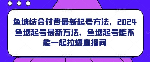 鱼塘结合付费最新起号方法，​2024鱼塘起号最新方法，鱼塘起号能不能一起拉爆直播间-网站游戏源码-黑科技工具分享-www.0592tk.cn-厦门腾空互联