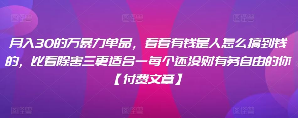 ​月入30‮的万‬暴力单品，​‮看看‬有钱‮是人‬怎么搞到钱的，比看除‮害三‬更适合‮一每‬个还没‮财有‬务自由的你【付费文章】-网站游戏源码-黑科技工具分享-www.0592tk.cn-厦门腾空互联