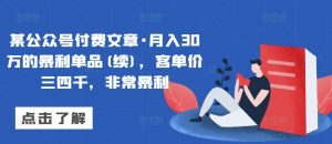 某公众号付费文章·月入30万的暴利单品(续)，客单价三四千，非常暴利-网站游戏源码-黑科技工具分享-www.0592tk.cn-厦门腾空互联