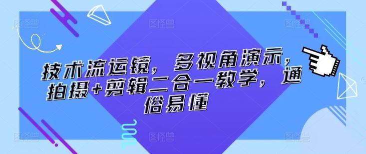 技术流运镜，多视角演示，拍摄+剪辑二合一教学，通俗易懂-网站游戏源码-黑科技工具分享-www.0592tk.cn-厦门腾空互联