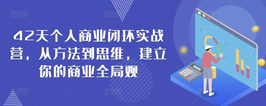 42天个人商业闭环实战营，从方法到思维，建立你的商业全局观-网站游戏源码-黑科技工具分享-www.0592tk.cn-厦门腾空互联