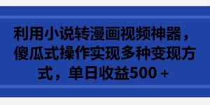 利用小说转漫画视频神器,傻瓜式操作实现多种变现方式,单日收益500+【揭秘】-网站游戏源码-黑科技工具分享-www.0592tk.cn-厦门腾空互联
