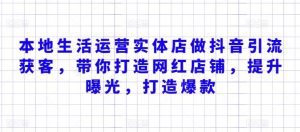 本地生活运营实体店做抖音引流获客，带你打造网红店铺，提升曝光，打造爆款-网站游戏源码-黑科技工具分享-www.0592tk.cn-厦门腾空互联