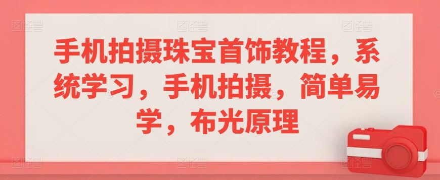 手机拍摄珠宝首饰教程，系统学习，手机拍摄，简单易学，布光原理-网站游戏源码-黑科技工具分享-www.0592tk.cn-厦门腾空互联