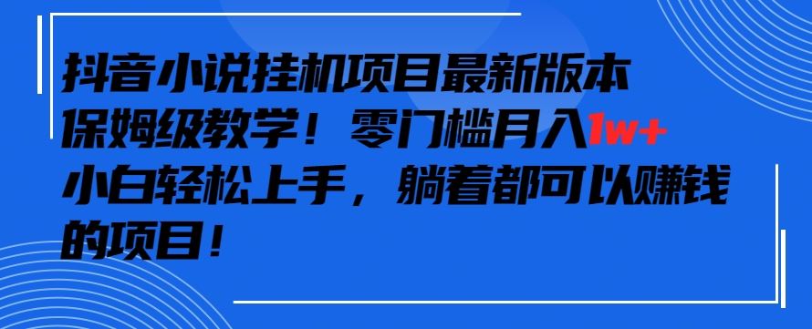 抖音最新小说挂机项目，保姆级教学，零成本月入1w+，小白轻松上手【揭秘】-网站游戏源码-黑科技工具分享-www.0592tk.cn-厦门腾空互联