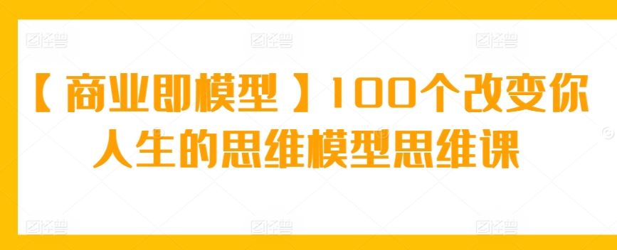 【商业即模型】100个改变你人生的思维模型思维课-网站游戏源码-黑科技工具分享-www.0592tk.cn-厦门腾空互联