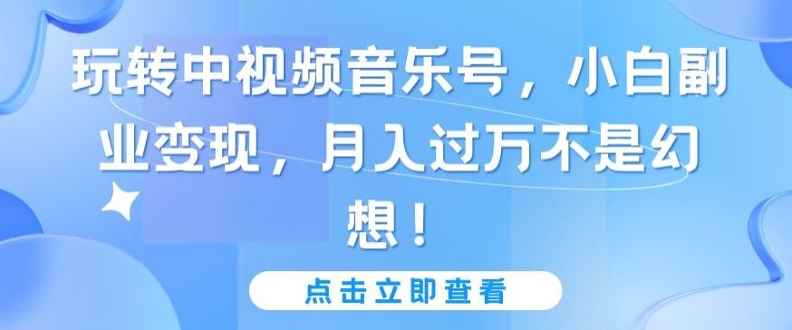 玩转中视频音乐号，小白副业变现，月入过万不是幻想【揭秘】-网站游戏源码-黑科技工具分享-www.0592tk.cn-厦门腾空互联