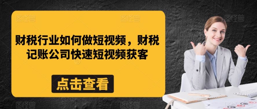 财税行业如何做短视频，财税记账公司快速短视频获客-网站游戏源码-黑科技工具分享-www.0592tk.cn-厦门腾空互联