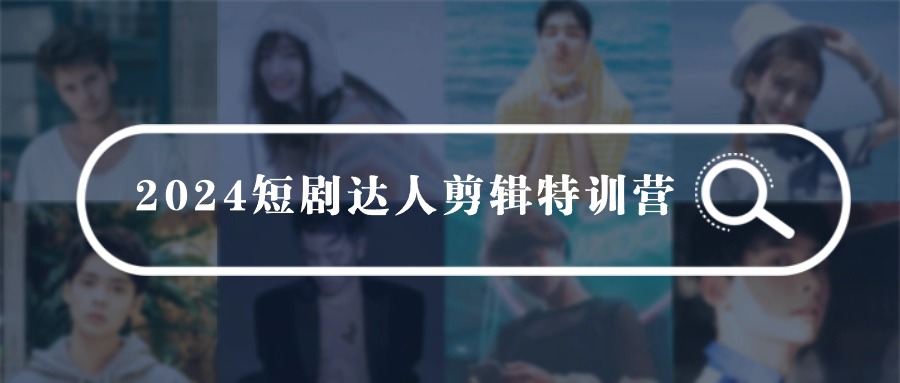 2024短剧达人剪辑特训营，适合宝爸宝妈的0基础剪辑训练营（51节课）-网站游戏源码-黑科技工具分享-www.0592tk.cn-厦门腾空互联