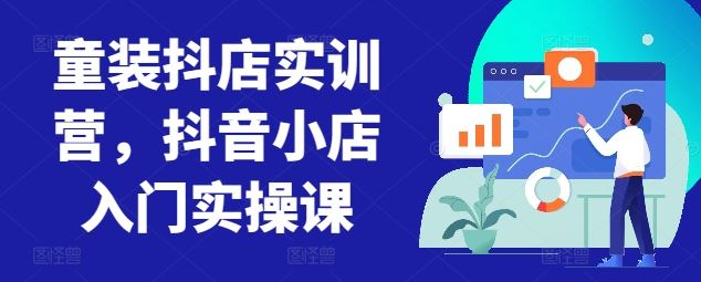 童装抖店实训营，抖音小店入门实操课-网站游戏源码-黑科技工具分享-www.0592tk.cn-厦门腾空互联