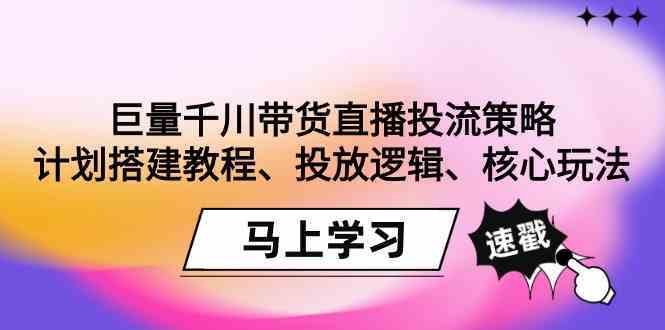 巨量千川带货直播投流策略：计划搭建教程、投放逻辑、核心玩法！-网站游戏源码-黑科技工具分享-www.0592tk.cn-厦门腾空互联