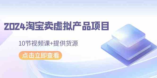 2024淘宝卖虚拟产品项目，10节视频课+提供货源-网站游戏源码-黑科技工具分享-www.0592tk.cn-厦门腾空互联