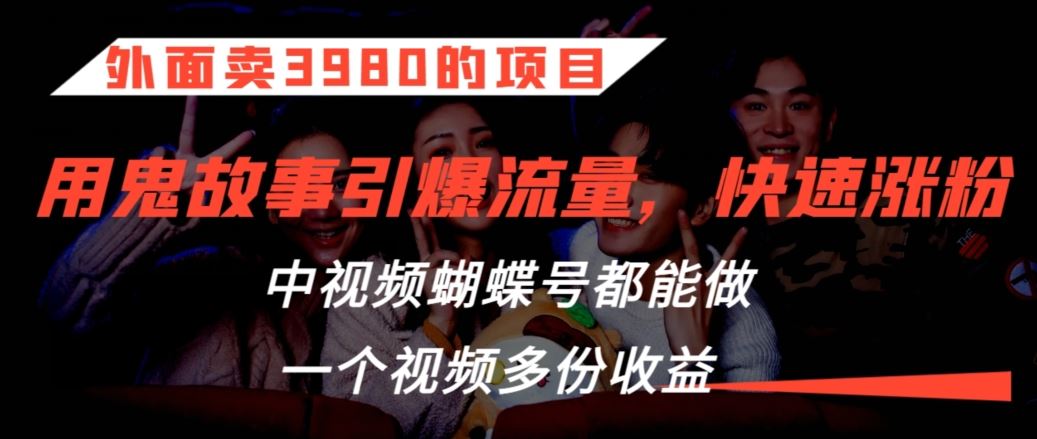 外面卖3980的项目，鬼故事引爆流量打法，中视频、蝴蝶号都能做，一个视频多份收益【揭秘】-网站游戏源码-黑科技工具分享-www.0592tk.cn-厦门腾空互联